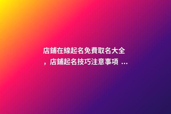 店鋪在線起名免費取名大全，店鋪起名技巧注意事項？-第1張-店鋪起名-玄機派